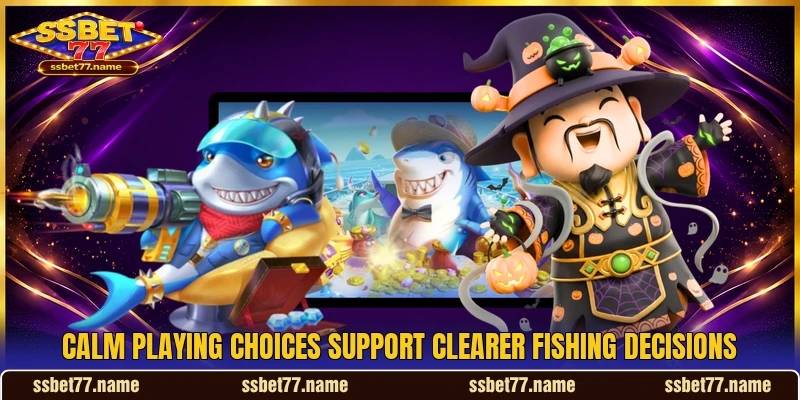 Calm playing choices support clearer fishing decisions