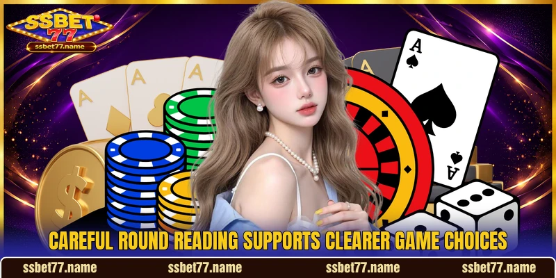 Careful round reading supports clearer game choices Careful round reading supports clearer game choices