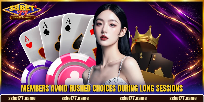 Members avoid rushed choices during long sessions Members avoid rushed choices during long sessions