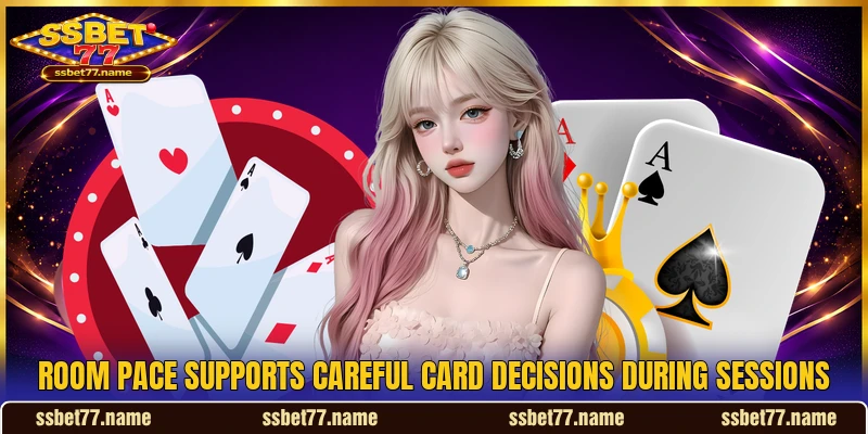 Room pace supports careful card decisions during sessions Room pace supports careful card decisions during sessions